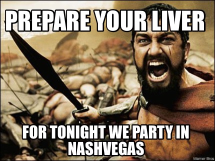 Meme Maker Prepare Your Liver For Tonight We Party In Nashvegas Meme Generator