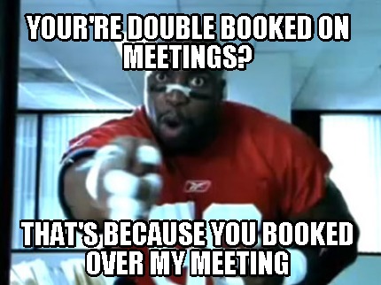 yourre-double-booked-on-meetings-thats-because-you-booked-over-my-meeting