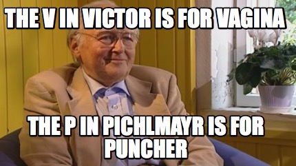 the-v-in-victor-is-for-vagina-the-p-in-pichlmayr-is-for-puncher