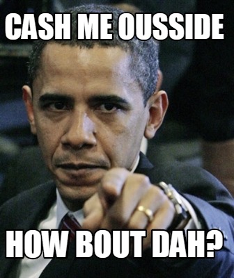 Meme Maker - Cash me ousside How bout dah? Meme Generator!