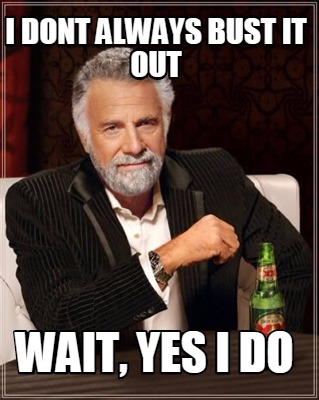 Meme Maker I Dont Always Bust It Out Wait Yes I Do Meme Generator Meme Maker I Dont Always Bust It Out Wait Yes I Do Meme Generator