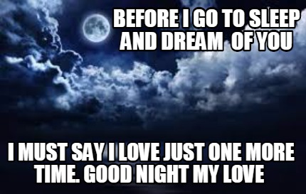 Meme Maker Before I Go To Sleep And Dream Of You I Must Say I Love Just One More Time Goo Meme Generator Meme Maker Before I Go To Sleep And Dream Of You I Must Say I Love Just One More Time Goo Meme Generator