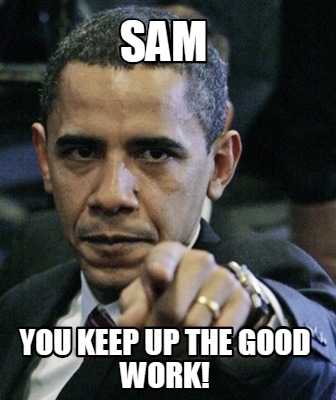 Meme Maker Sam You Keep Up The Good Work Meme Generator