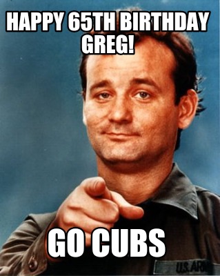 Meme Maker Happy 65th Birthday Greg Go Cubs Meme Generator