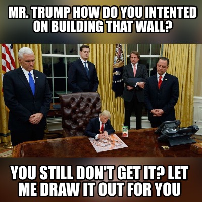 mr.-trump-how-do-you-intented-on-building-that-wall-you-still-dont-get-it-let-me