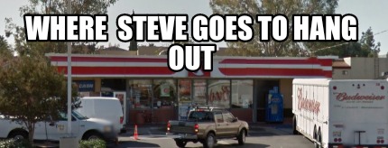 where-steve-goes-to-hang-out