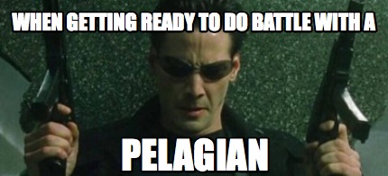 Meme Maker When Getting Ready To Do Battle With A Pelagian Meme Generator Meme Maker When Getting Ready To Do Battle With A Pelagian Meme Generator