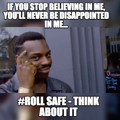 if-you-stop-believing-in-me-youll-never-be-disappointed-in-me...-roll-safe-think