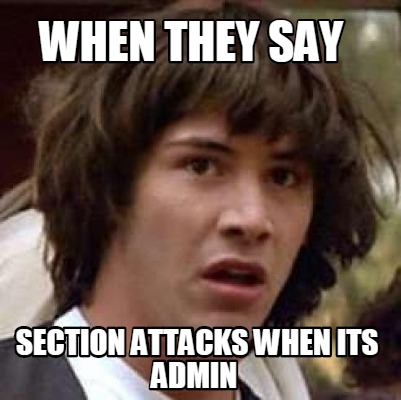 Meme Maker - when they say section attacks when its admin Meme Generator!