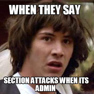 Meme Maker - when they say section attacks when its admin Meme Generator! Meme Maker - when they say section attacks when its admin Meme Generator!