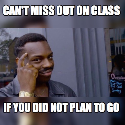Meme Maker Can T Miss Out On Class If You Did Not Plan To Go Meme Generator Meme Maker Can T Miss Out On Class If You Did Not Plan To Go Meme Generator