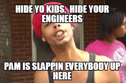 hide-yo-kids-hide-your-engineers-pam-is-slappin-everybody-up-here