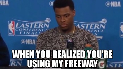 when-you-realized-youre-using-my-freeway
