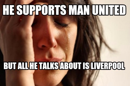 Meme Maker He Supports Man United But All He Talks About Is Liverpool Meme Generator