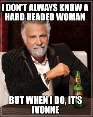 Meme Maker I Don T Always Know A Hard Headed Woman But When I Do It S Ivonne Meme Generator