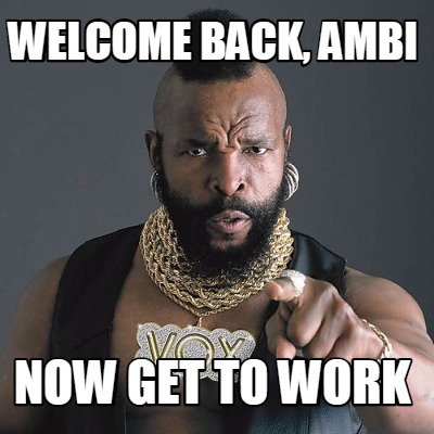Meme Maker - Welcome back, Ambi Now get to work Meme Generator!