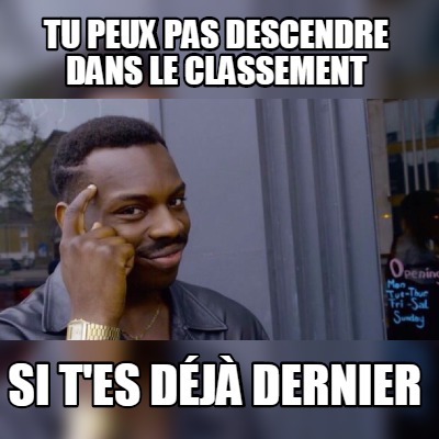 tu-peux-pas-descendre-dans-le-classement-si-tes-dj-dernier