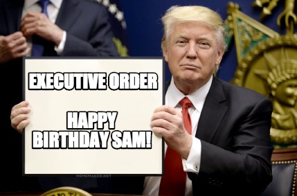 Meme Maker - Executive order Happy birthday sam! Meme Generator! Meme Maker - Executive order Happy birthday sam! Meme Generator!