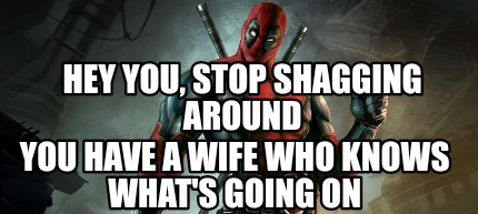 hey-you-stop-shagging-around-you-have-a-wife-who-knows-whats-going-on