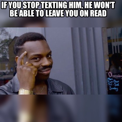 Meme Maker If You Stop Texting Him He Won T Be Able To Leave You On Read Meme Generator Meme Maker If You Stop Texting Him He Won T Be Able To Leave You On Read Meme Generator