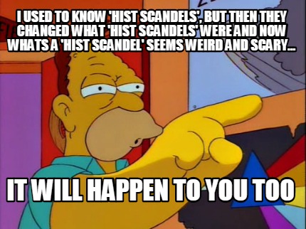 i-used-to-know-hist-scandels-but-then-they-changed-what-hist-scandels-were-and-n