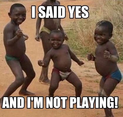 Meme Maker I Said Yes And I M Not Playing Meme Generator Meme Maker I Said Yes And I M Not Playing Meme Generator