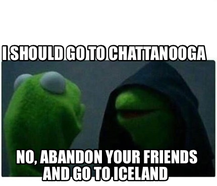i-should-go-to-chattanooga-no-abandon-your-friends-and-go-to-iceland