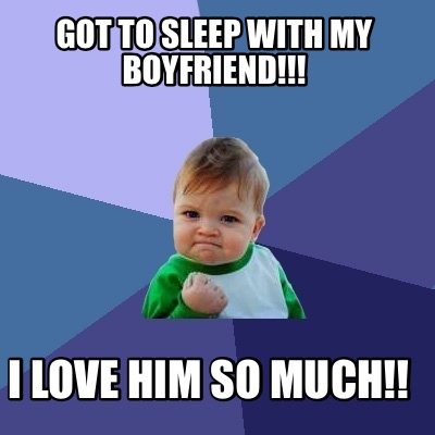 Meme Maker Got To Sleep With My Boyfriend I Love Him So Much Meme Generator Meme Maker Got To Sleep With My Boyfriend I Love Him So Much Meme Generator