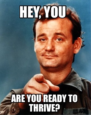 Meme Maker - Hey, you are you ready to thrive? Meme Generator! Meme Maker - Hey, you are you ready to thrive? Meme Generator!