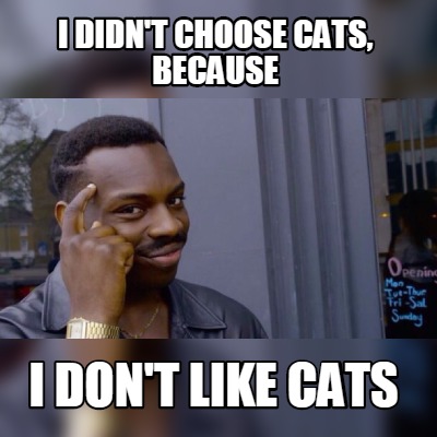 Meme Maker I Didn T Choose Cats Because I Don T Like Cats Meme Generator Meme Maker I Didn T Choose Cats Because I Don T Like Cats Meme Generator