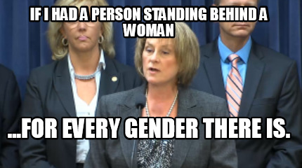if-i-had-a-person-standing-behind-a-woman-...for-every-gender-there-is