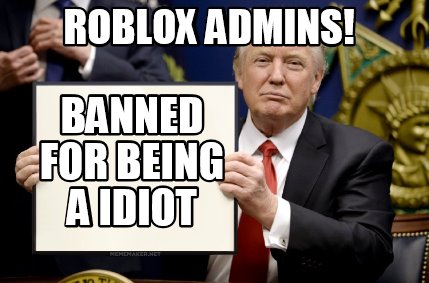 Meme Maker - Roblox admins! Banned for being a idiot Meme Generator!