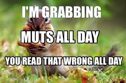 im-grabbing-muts-all-day-you-read-that-wrong-all-day