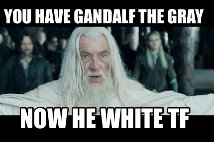 you-have-gandalf-the-gray-now-he-white-tf