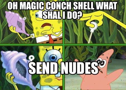 Meme Maker - Oh magic conch shell what shal I do? Send nudes Meme