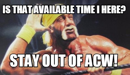 is-that-available-time-i-here-stay-out-of-acw