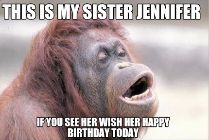 this-is-my-sister-jennifer-if-you-see-her-wish-her-happy-birthday-today