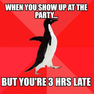 when-you-show-up-at-the-party...-but-youre-3-hrs-late
