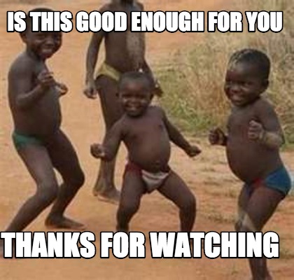 Meme Maker Is This Good Enough For You Thanks For Watching Meme Generator