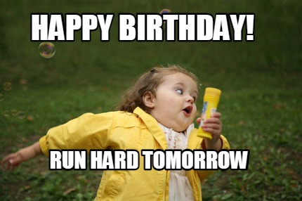 Meme Maker - happy birthday! run hard tomorrow Meme Generator!