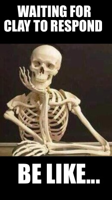 Meme Maker Waiting For Clay To Respond Be Like Meme Generator Meme Maker Waiting For Clay To Respond Be Like Meme Generator
