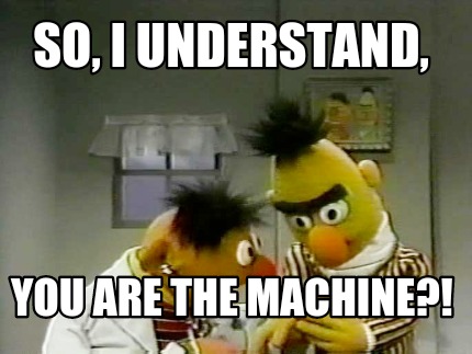 so-i-understand-you-are-the-machine