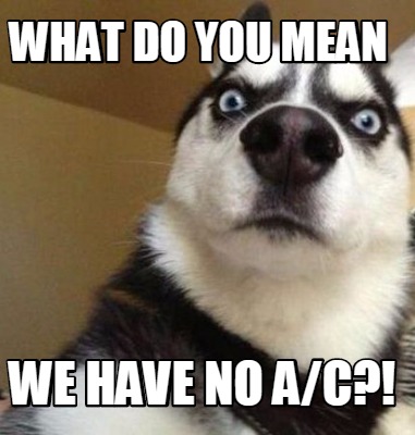 Meme Maker - What do you mean We have no A/C?! Meme Generator! Meme Maker - What do you mean We have no A/C?! Meme Generator!