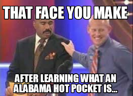 that-face-you-make-after-learning-what-an-alabama-hot-pocket-is