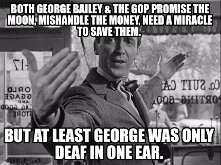 both-george-bailey-the-gop-promise-the-moon-mishandle-the-money-need-a-miracle-t