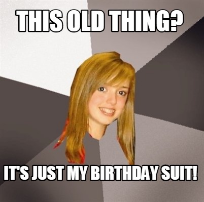 Meme Maker - This Old Thing? It's Just My Birthday Suit! Meme Generator! Meme Maker - This Old Thing? It's Just My Birthday Suit! Meme Generator!