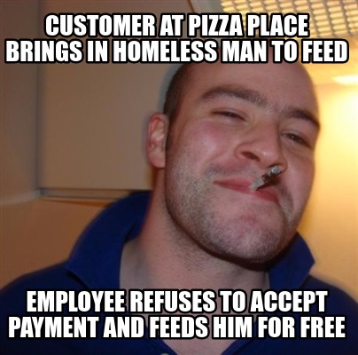 Meme Maker Customer At Pizza Place Brings In Homeless Man To Feed Employee Refuses To Accep Meme Generator
