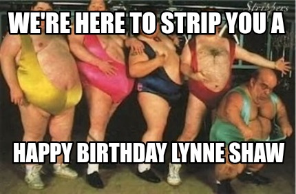 were-here-to-strip-you-a-happy-birthday-lynne-shaw