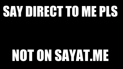 say-direct-to-me-pls-not-on-sayat.me