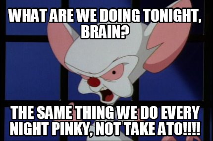 what-are-we-doing-tonight-brain-the-same-thing-we-do-every-night-pinky-not-take-